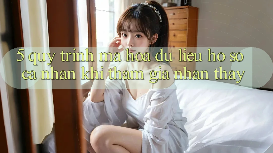 5. Quy trình mã hóa dữ liệu hồ sơ cá nhân khi tham gia nhận thấy 5. Quy trình mã hóa dữ liệu hồ sơ cá nhân khi tham gia nhận thấy