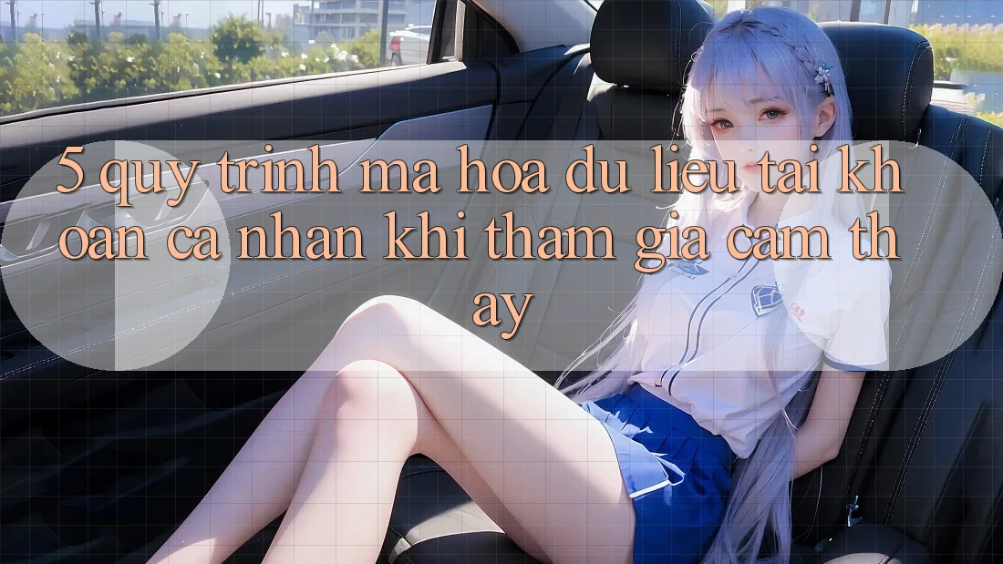 5. Quy trình mã hóa dữ liệu tài khoản cá nhân khi tham gia cảm thấy 5. Quy trình mã hóa dữ liệu tài khoản cá nhân khi tham gia cảm thấy