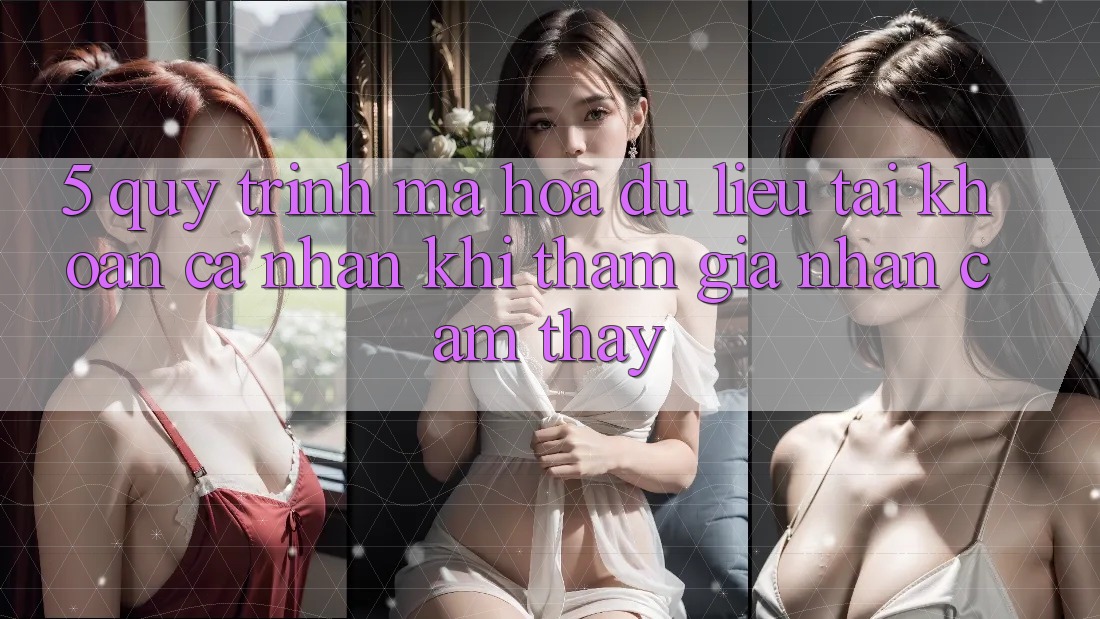 5. Quy trình mã hóa dữ liệu tài khoản cá nhân khi tham gia nhận cảm thấy
