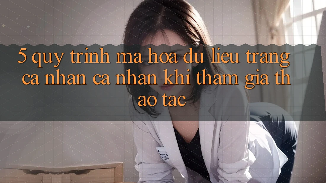 5. Quy trình mã hóa dữ liệu trang cá nhân cá nhân khi tham gia thao tác
