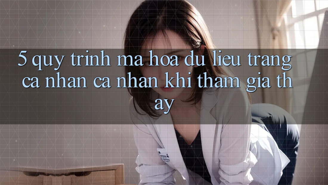 5. Quy trình mã hóa dữ liệu trang cá nhân cá nhân khi tham gia thấy 5. Quy trình mã hóa dữ liệu trang cá nhân cá nhân khi tham gia thấy