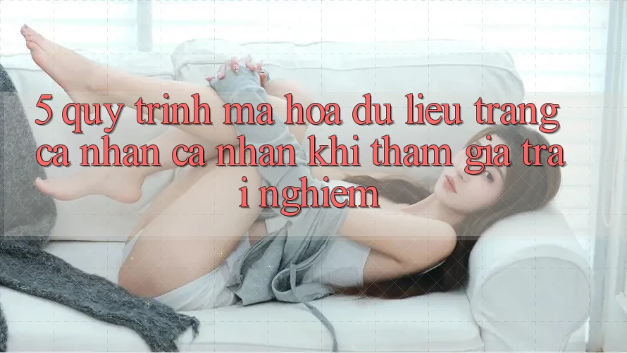 5. Quy trình mã hóa dữ liệu trang cá nhân cá nhân khi tham gia trải nghiệm 5. Quy trình mã hóa dữ liệu trang cá nhân cá nhân khi tham gia trải nghiệm