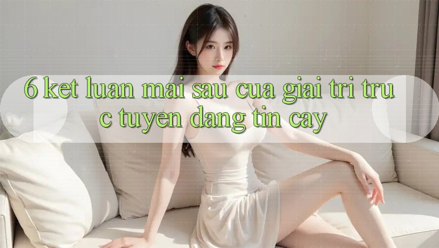 6. Kết luận: Mai sau của giải trí trực tuyến đáng tin cậy 6. Kết luận: Mai sau của giải trí trực tuyến đáng tin cậy