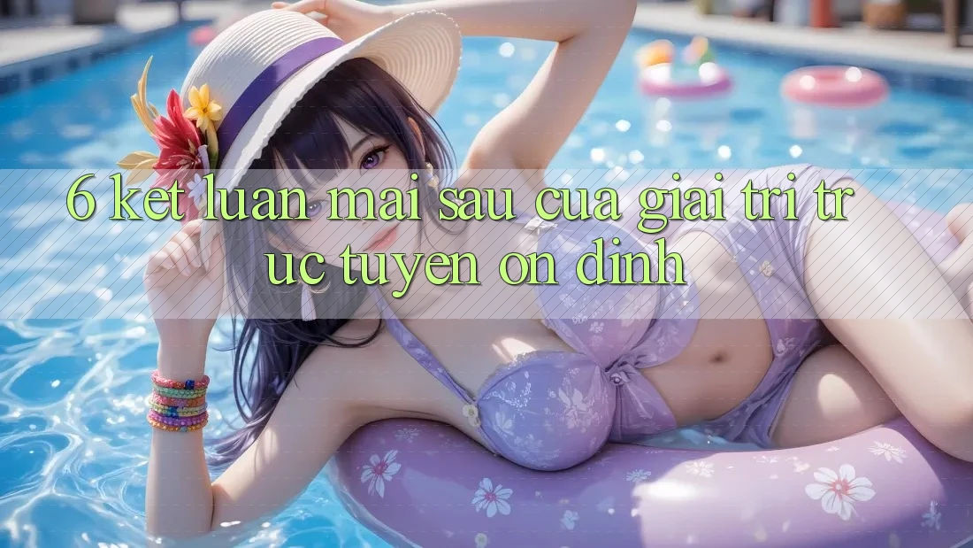 6. Kết luận: Mai sau của giải trí trực tuyến ổn định 6. Kết luận: Mai sau của giải trí trực tuyến ổn định