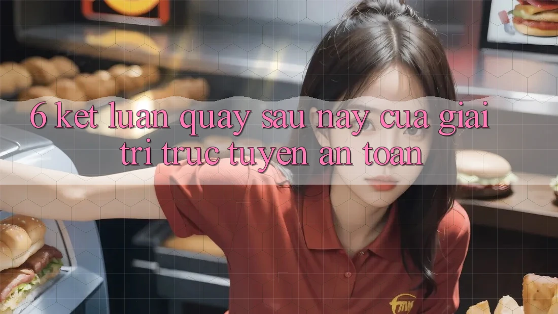 6. Kết luận: Quay sau này của giải trí trực tuyến an toàn 6. Kết luận: Quay sau này của giải trí trực tuyến an toàn