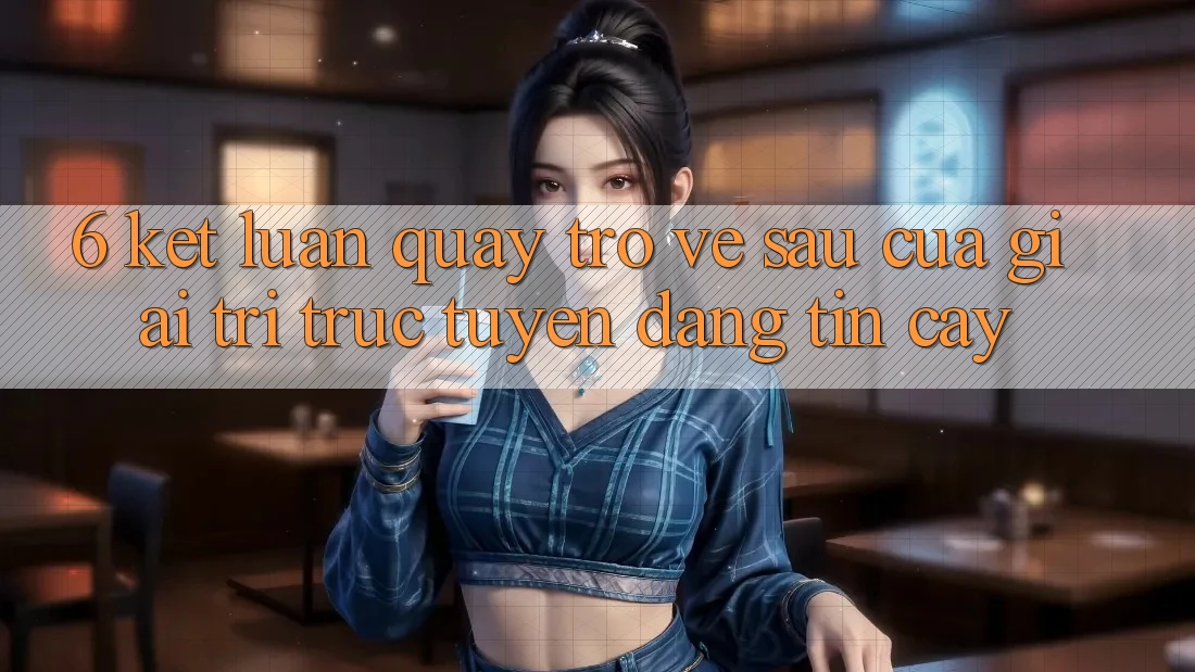 6. Kết luận: Quay trở về sau của giải trí trực tuyến đáng tin cậy 6. Kết luận: Quay trở về sau của giải trí trực tuyến đáng tin cậy