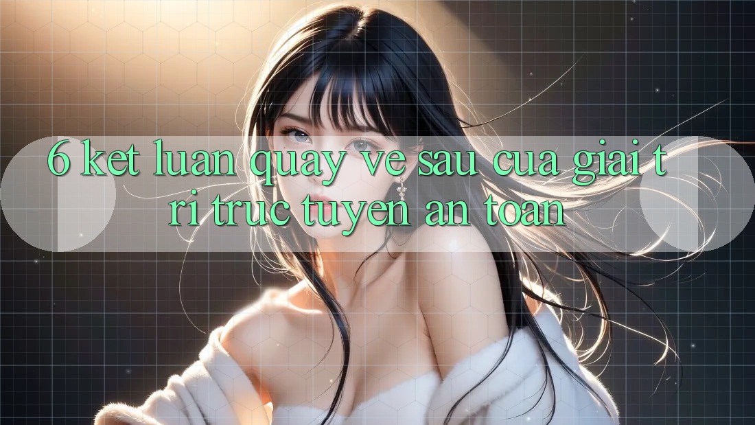6. Kết luận: Quay về sau của giải trí trực tuyến an toàn 6. Kết luận: Quay về sau của giải trí trực tuyến an toàn