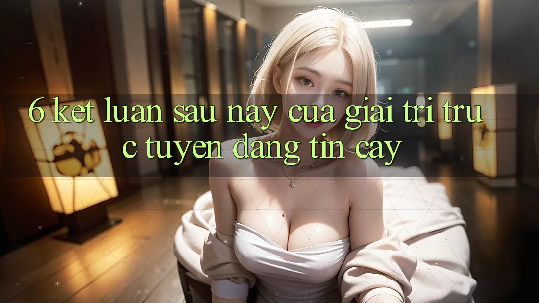6. Kết luận: Sau này của giải trí trực tuyến đáng tin cậy 6. Kết luận: Sau này của giải trí trực tuyến đáng tin cậy