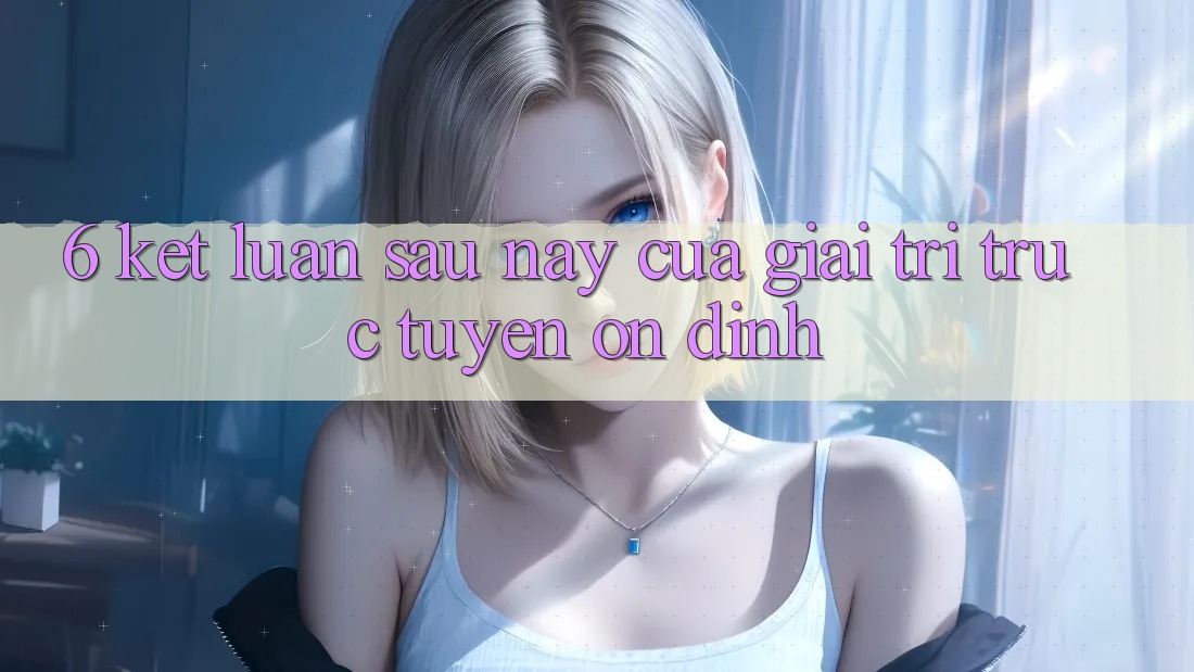 6. Kết luận: Sau này của giải trí trực tuyến ổn định 6. Kết luận: Sau này của giải trí trực tuyến ổn định