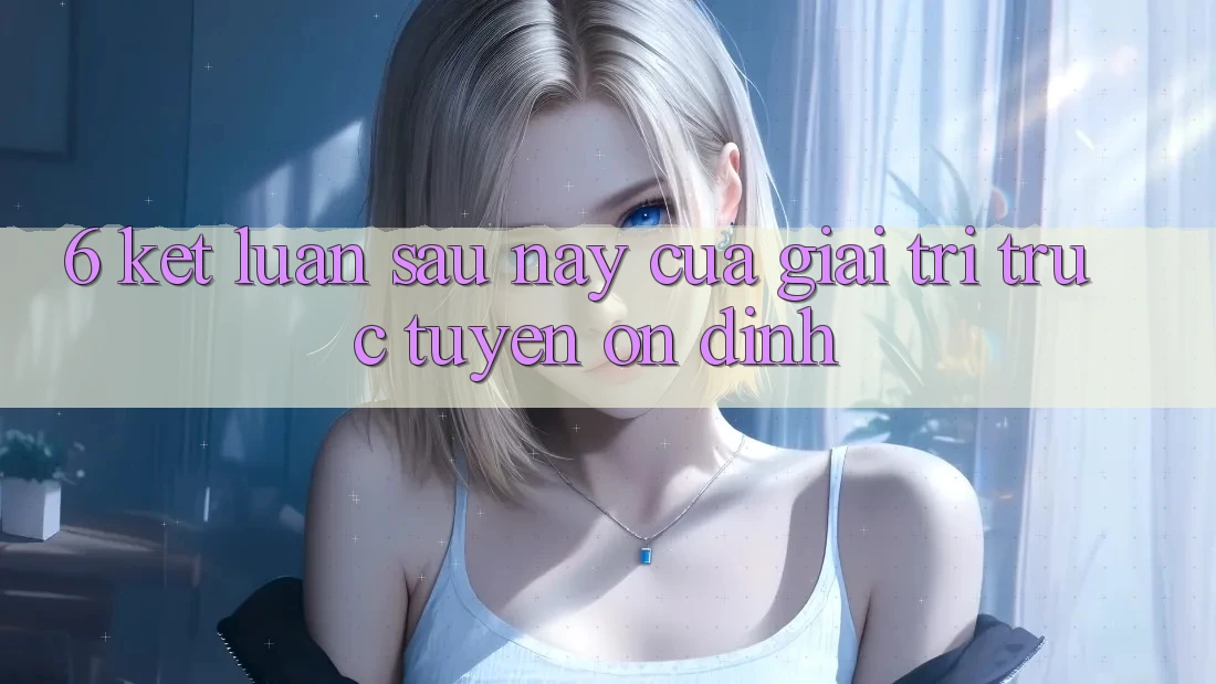 6. Kết luận: Sau này của giải trí trực tuyến ổn định 6. Kết luận: Sau này của giải trí trực tuyến ổn định