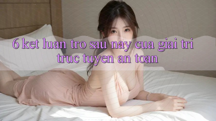 6. Kết luận: Trở sau này của giải trí trực tuyến an toàn 6. Kết luận: Trở sau này của giải trí trực tuyến an toàn