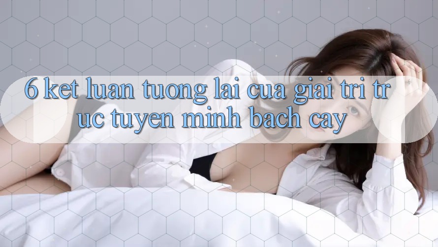 6. Kết luận: Tương lai của giải trí trực tuyến minh bạch cậy 6. Kết luận: Tương lai của giải trí trực tuyến minh bạch cậy