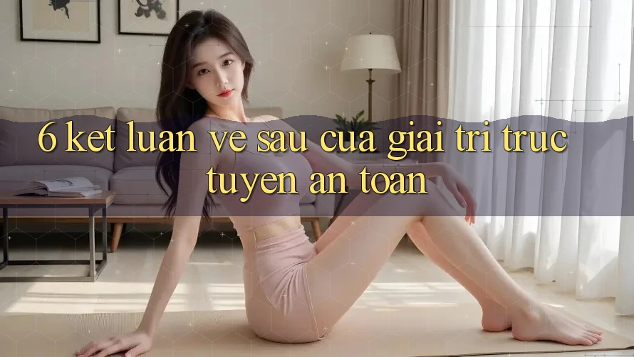 6. Kết luận: Về sau của giải trí trực tuyến an toàn