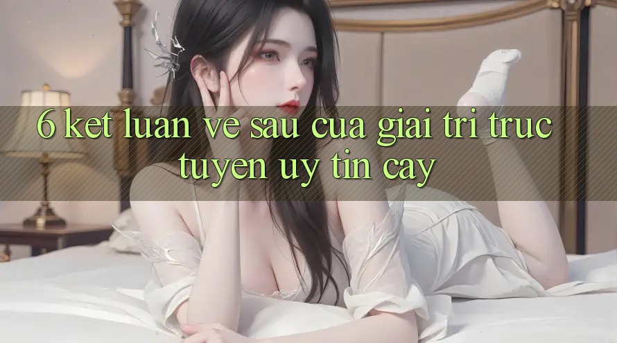 6. Kết luận: Về sau của giải trí trực tuyến uy tín cậy 6. Kết luận: Về sau của giải trí trực tuyến uy tín cậy