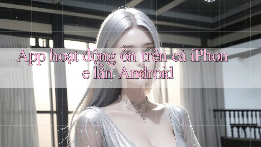 App hoạt động ổn trên cả iPhone lẫn Android App hoạt động ổn trên cả iPhone lẫn Android