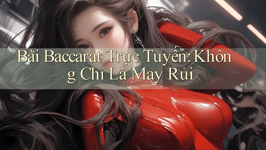 Bài Baccarat Trực Tuyến: Không Chỉ Là May Rủi
