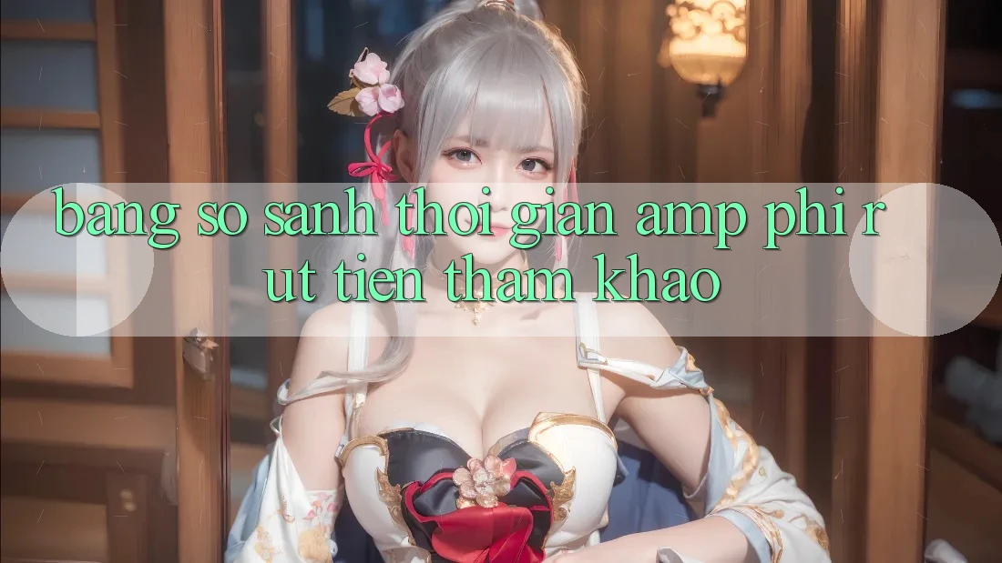 Bảng So Sánh Thời Gian & Phí Rút Tiền (Tham Khảo) Bảng So Sánh Thời Gian & Phí Rút Tiền (Tham Khảo)