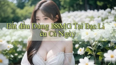 bắt đầu dùng 188mg tại Bạc Liêu cả ngày