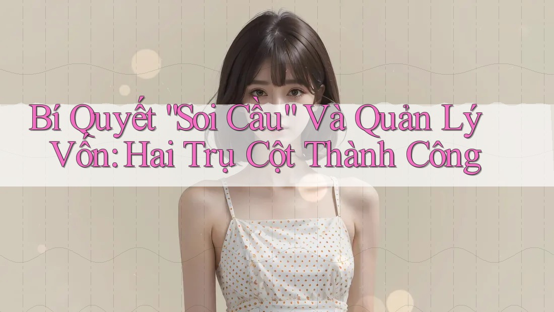 Bí Quyết “Soi Cầu” Và Quản Lý Vốn: Hai Trụ Cột Thành Công