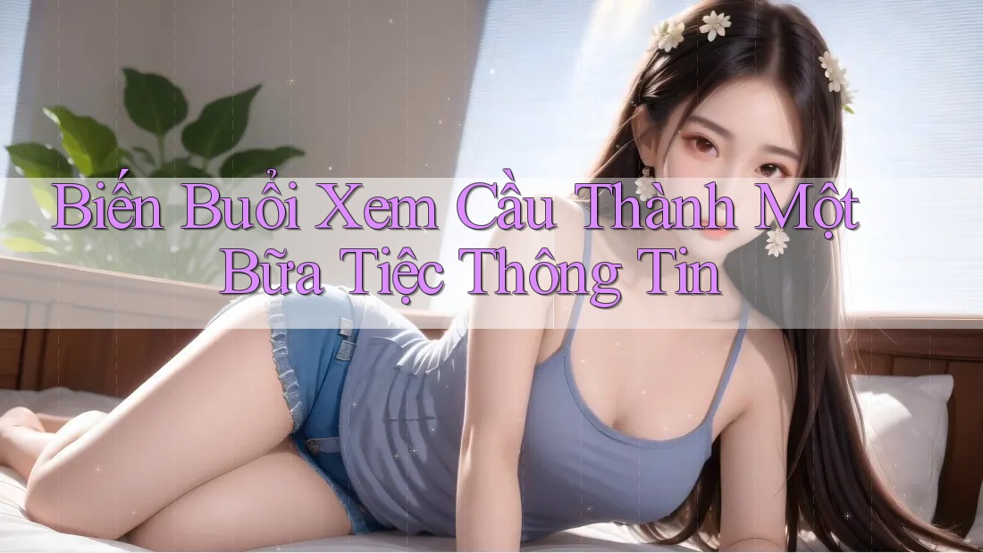 Biến Buổi Xem Cầu Thành Một Bữa Tiệc Thông Tin