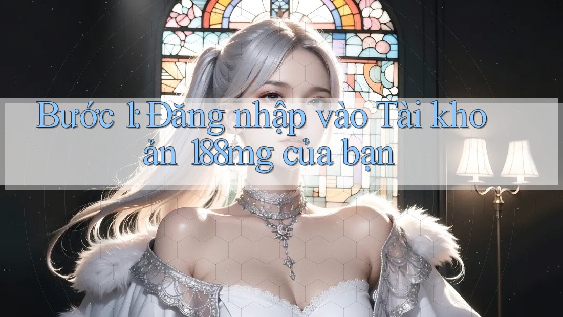 Bước 1: Đăng nhập vào Tài khoản 188mg của bạn Bước 1: Đăng nhập vào Tài khoản 188mg của bạn