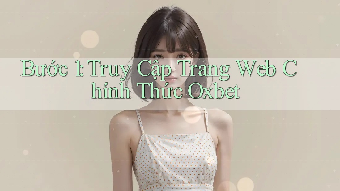 Bước 1: Truy Cập Trang Web Chính Thức Oxbet