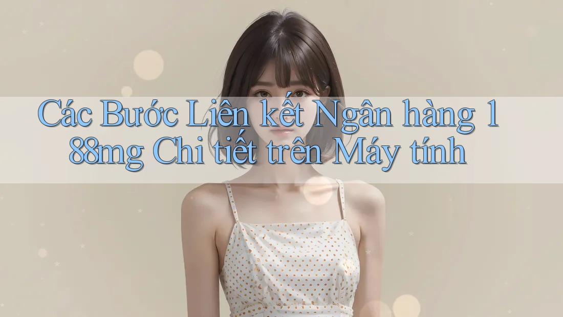 Các Bước Liên kết Ngân hàng 188mg Chi tiết trên Máy tính Các Bước Liên kết Ngân hàng 188mg Chi tiết trên Máy tính
