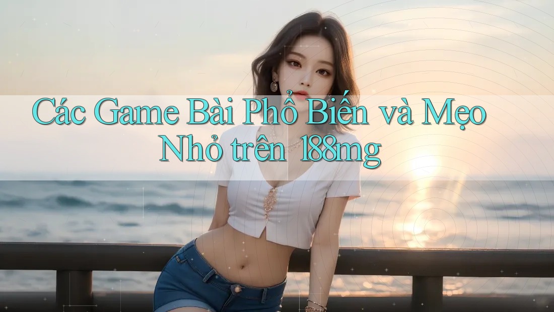Các Game Bài Phổ Biến và Mẹo Nhỏ trên 188mg Các Game Bài Phổ Biến và Mẹo Nhỏ trên 188mg