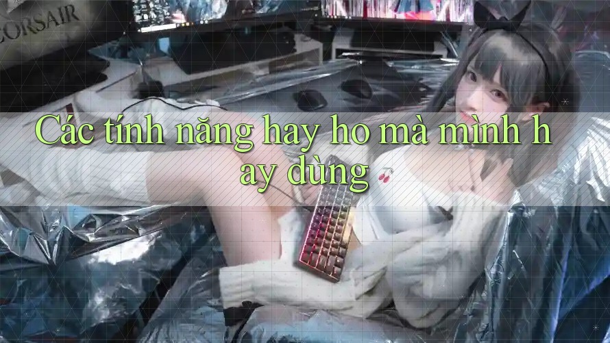 Các tính năng hay ho mà mình hay dùng