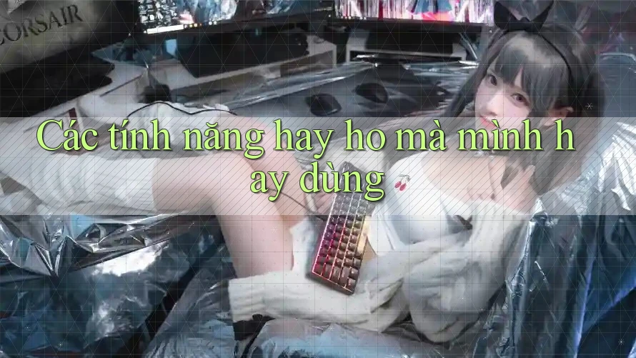 Các tính năng hay ho mà mình hay dùng Các tính năng hay ho mà mình hay dùng