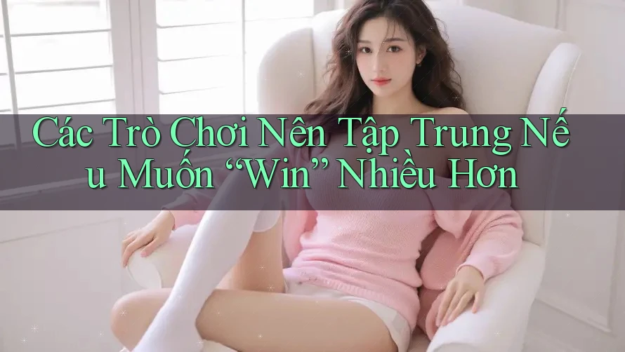 Các Trò Chơi Nên Tập Trung Nếu Muốn “Win” Nhiều Hơn Các Trò Chơi Nên Tập Trung Nếu Muốn “Win” Nhiều Hơn