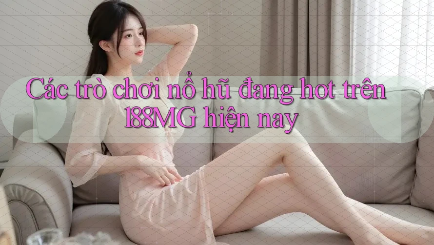 Các trò chơi nổ hũ đang hot trên 188MG hiện nay Các trò chơi nổ hũ đang hot trên 188MG hiện nay