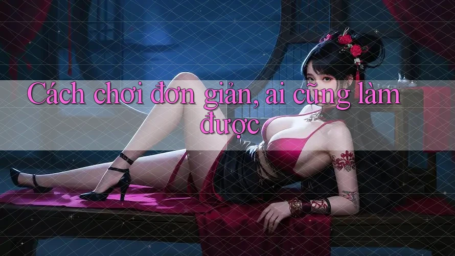 Cách chơi đơn giản, ai cũng làm được Cách chơi đơn giản, ai cũng làm được