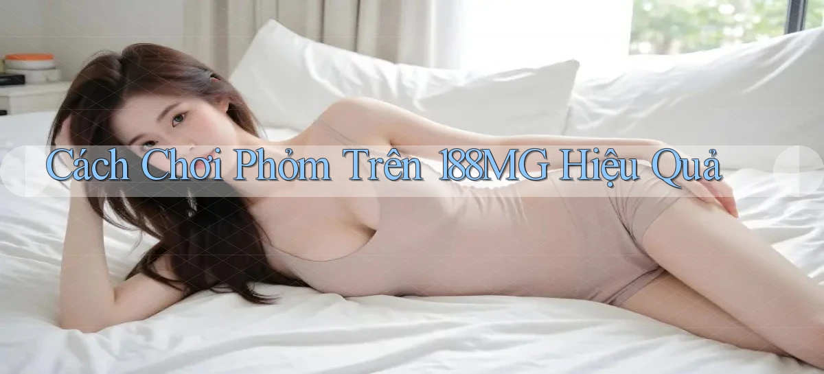 cách chơi phỏm trên 188mg hiệu quả