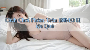 cách chơi phỏm trên 188mg hiệu quả