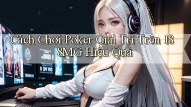 cách chơi poker giải trí trên 188mg hiệu quả