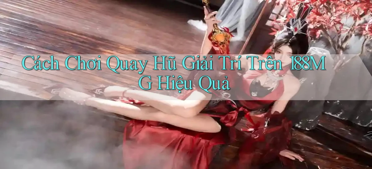 cách chơi quay hũ giải trí trên 188mg hiệu quả