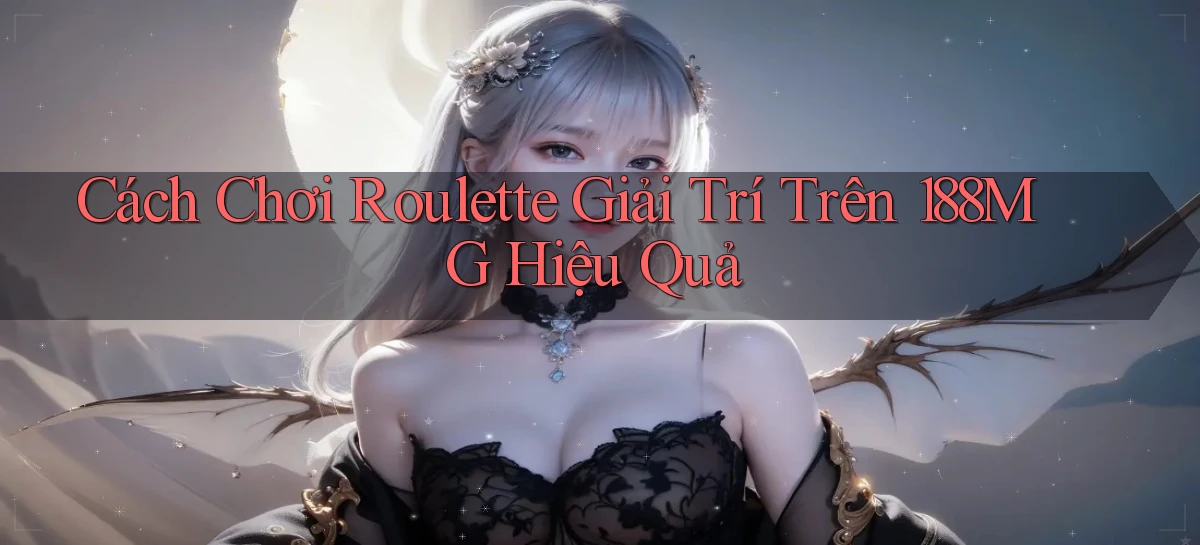 cách chơi roulette giải trí trên 188mg hiệu quả