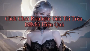 cách chơi roulette giải trí trên 188mg hiệu quả