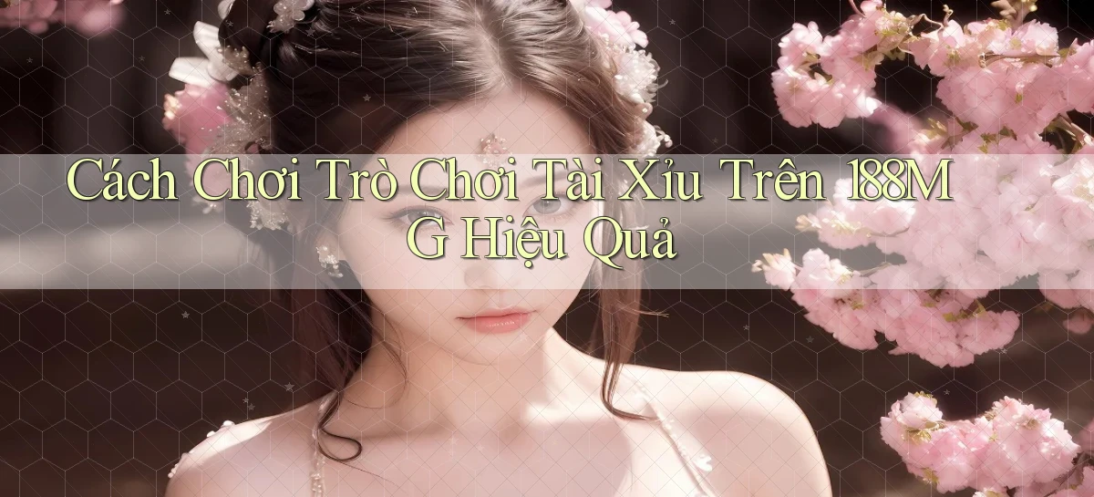 cách chơi trò chơi tài xỉu trên 188mg hiệu quả