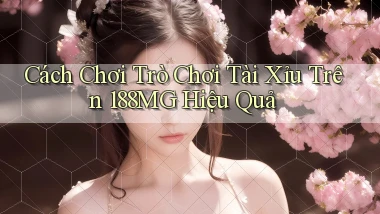 cách chơi trò chơi tài xỉu trên 188mg hiệu quả