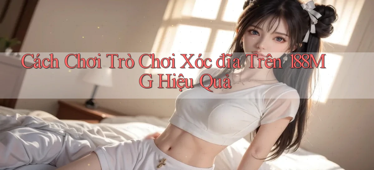cách chơi trò chơi xóc đĩa trên 188mg hiệu quả