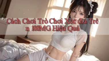 cách chơi trò chơi xóc đĩa trên 188mg hiệu quả