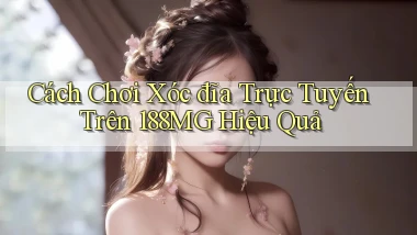 cách chơi xóc đĩa trực tuyến trên 188mg hiệu quả