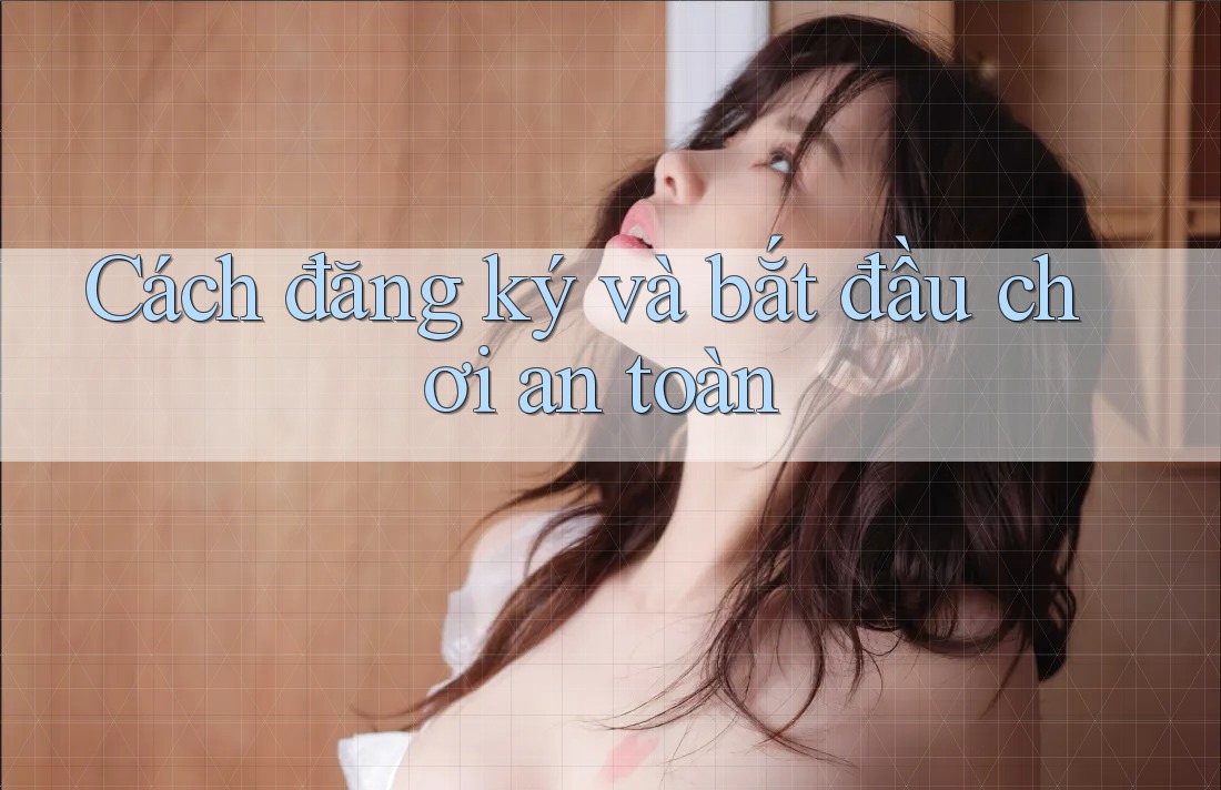 Cách đăng ký và bắt đầu chơi an toàn Cách đăng ký và bắt đầu chơi an toàn