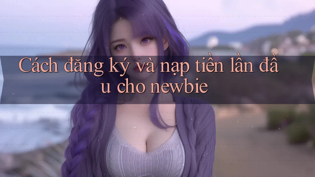 Cách đăng ký và nạp tiền lần đầu cho newbie Cách đăng ký và nạp tiền lần đầu cho newbie
