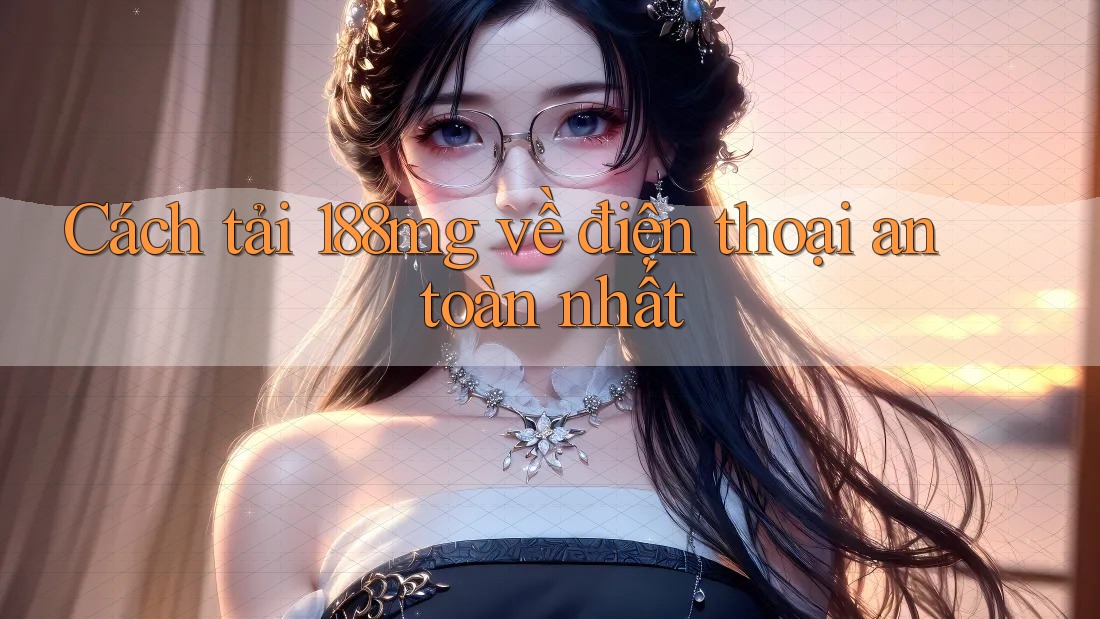 Cách tải 188mg về điện thoại an toàn nhất Cách tải 188mg về điện thoại an toàn nhất