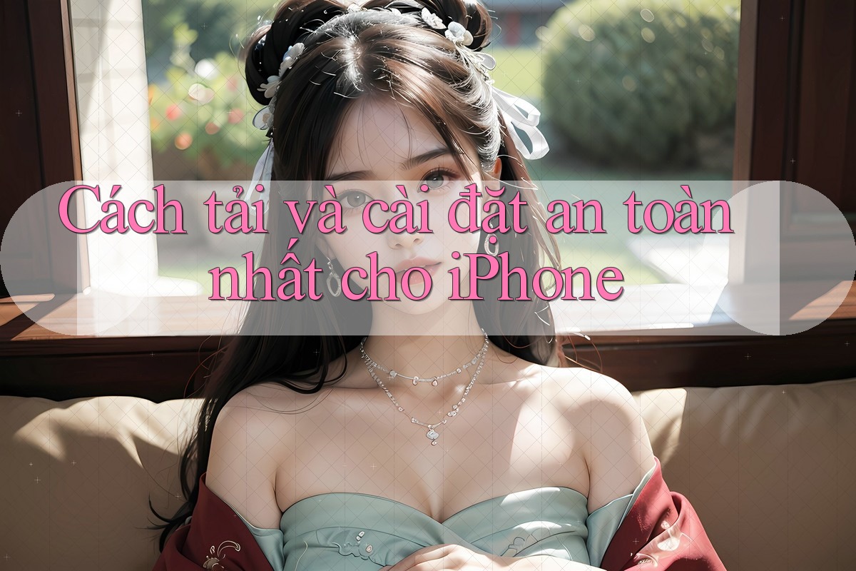 Cách tải và cài đặt an toàn nhất cho iPhone Cách tải và cài đặt an toàn nhất cho iPhone