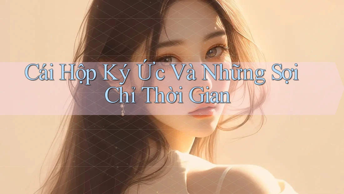 Cái Hộp Ký Ức Và Những Sợi Chỉ Thời Gian Cái Hộp Ký Ức Và Những Sợi Chỉ Thời Gian