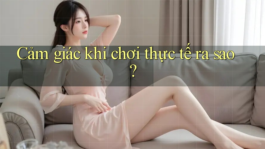 Cảm giác khi chơi thực tế ra sao? Cảm giác khi chơi thực tế ra sao?